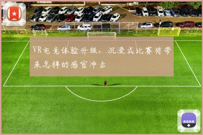 VR电竞体验升级，沉浸式比赛将带来怎样的感官冲击