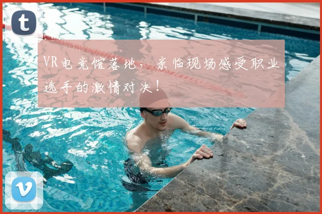 VR电竞馆落地，亲临现场感受职业选手的激情对决！