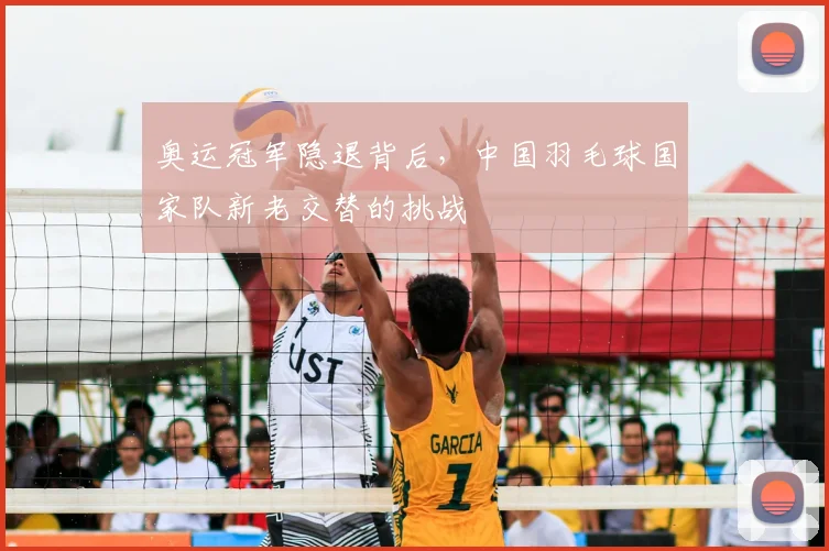奥运冠军隐退背后，中国羽毛球国家队新老交替的挑战