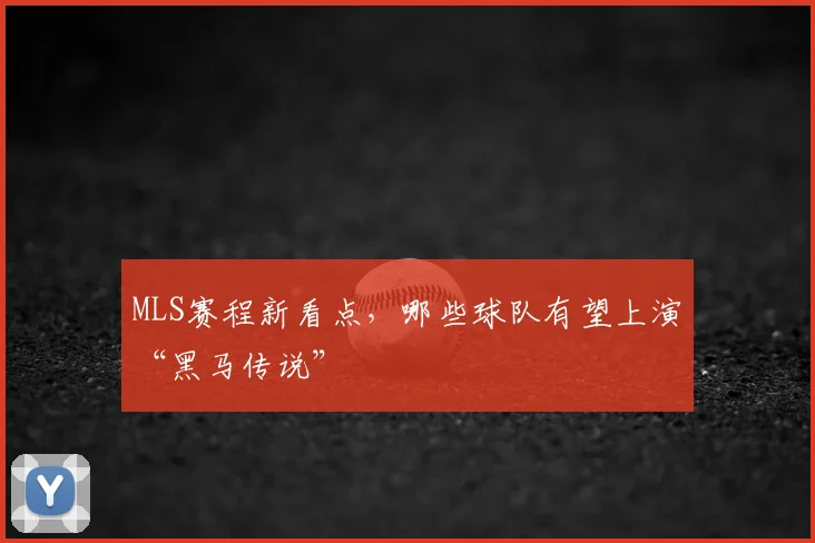 MLS赛程新看点，哪些球队有望上演“黑马传说”
