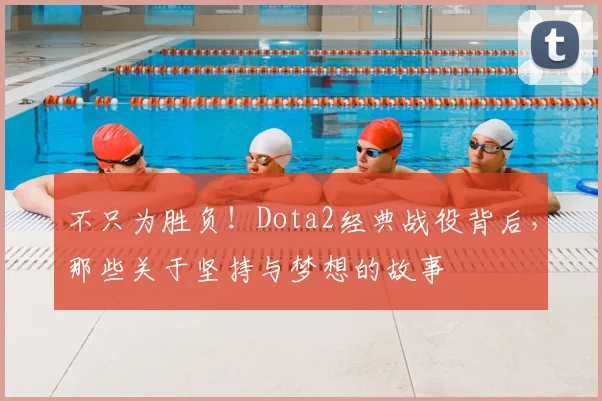 不只为胜负！Dota2经典战役背后，那些关于坚持与梦想的故事