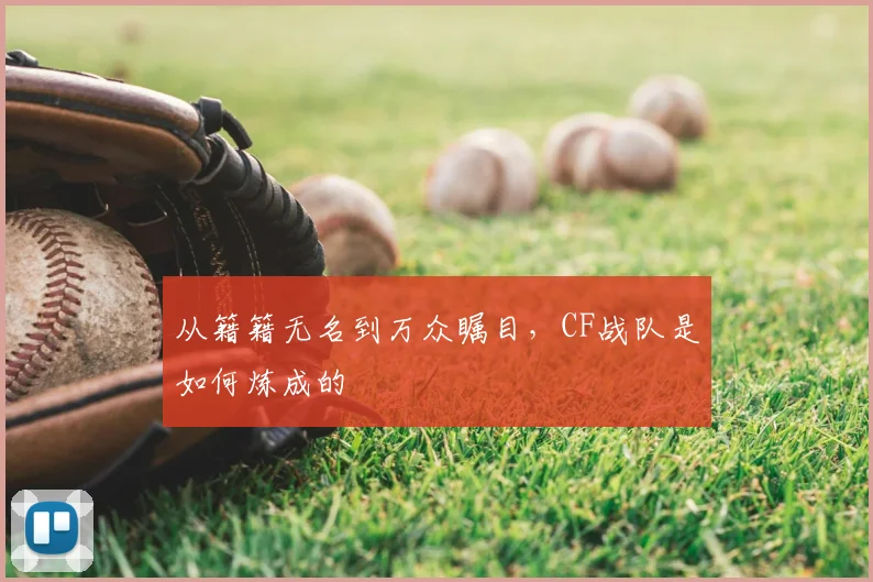 从籍籍无名到万众瞩目，CF战队是如何炼成的