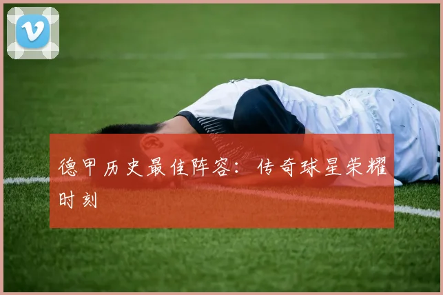 德甲历史最佳阵容：传奇球星荣耀时刻